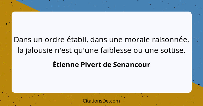 Dans un ordre établi, dans une morale raisonnée, la jalousie n'est qu'une faiblesse ou une sottise.... - Étienne Pivert de Senancour