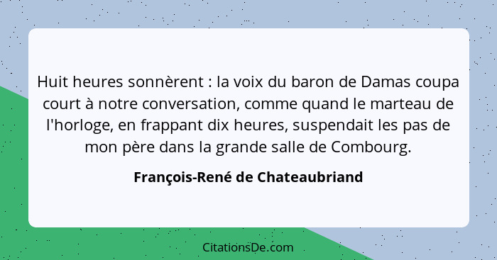 Huit heures sonnèrent : la voix du baron de Damas coupa court à notre conversation, comme quand le marteau de l'... - François-René de Chateaubriand