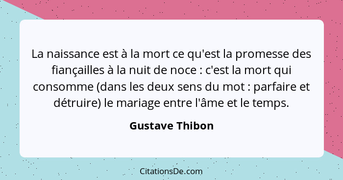 La naissance est à la mort ce qu'est la promesse des fiançailles à la nuit de noce : c'est la mort qui consomme (dans les deux s... - Gustave Thibon