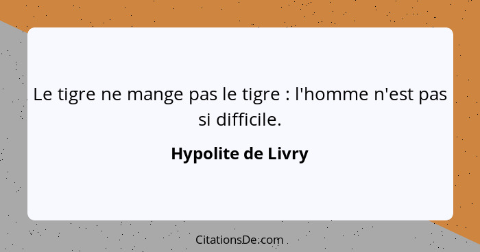 Le tigre ne mange pas le tigre : l'homme n'est pas si difficile.... - Hypolite de Livry