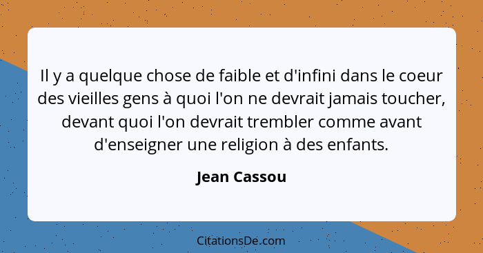 Il y a quelque chose de faible et d'infini dans le coeur des vieilles gens à quoi l'on ne devrait jamais toucher, devant quoi l'on devra... - Jean Cassou