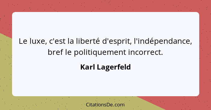 Le luxe, c'est la liberté d'esprit, l'indépendance, bref le politiquement incorrect.... - Karl Lagerfeld