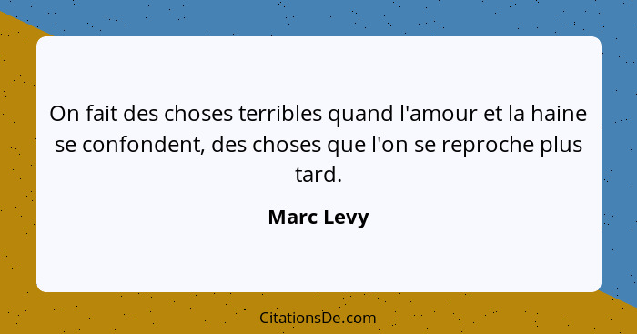 On fait des choses terribles quand l'amour et la haine se confondent, des choses que l'on se reproche plus tard.... - Marc Levy