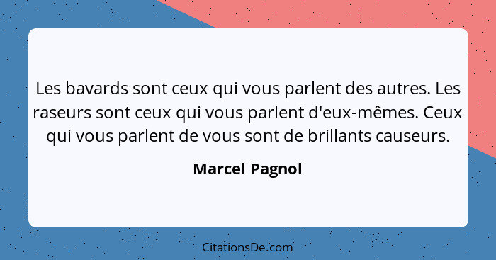 Les bavards sont ceux qui vous parlent des autres. Les raseurs sont ceux qui vous parlent d'eux-mêmes. Ceux qui vous parlent de vous s... - Marcel Pagnol