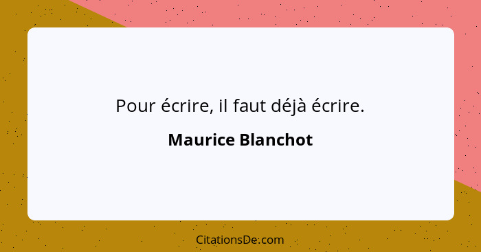 Pour écrire, il faut déjà écrire.... - Maurice Blanchot