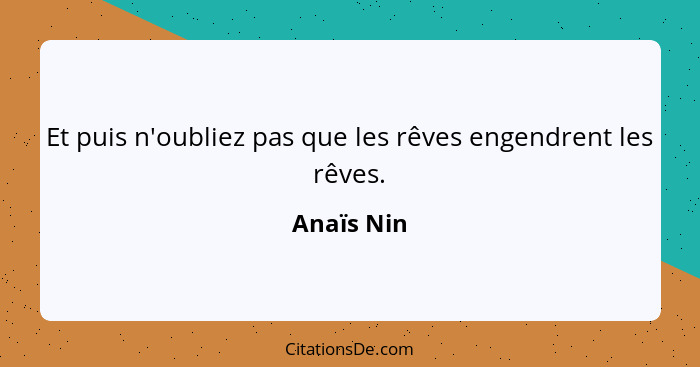 Et puis n'oubliez pas que les rêves engendrent les rêves.... - Anaïs Nin