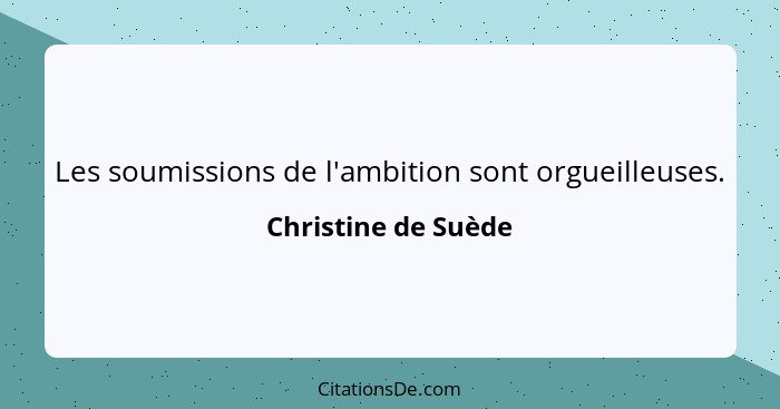 Les soumissions de l'ambition sont orgueilleuses.... - Christine de Suède