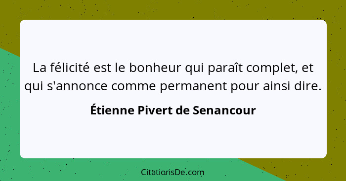 La félicité est le bonheur qui paraît complet, et qui s'annonce comme permanent pour ainsi dire.... - Étienne Pivert de Senancour