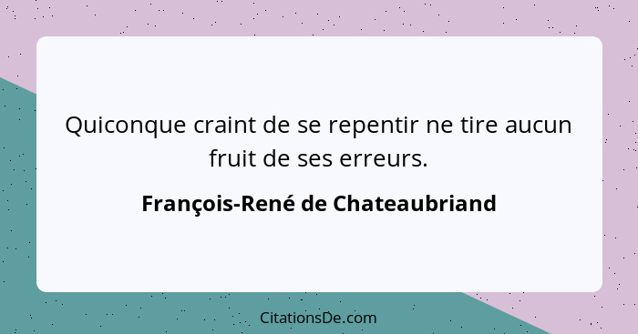 Quiconque craint de se repentir ne tire aucun fruit de ses erreurs.... - François-René de Chateaubriand