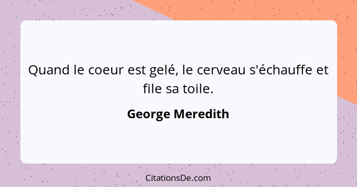 Quand le coeur est gelé, le cerveau s'échauffe et file sa toile.... - George Meredith