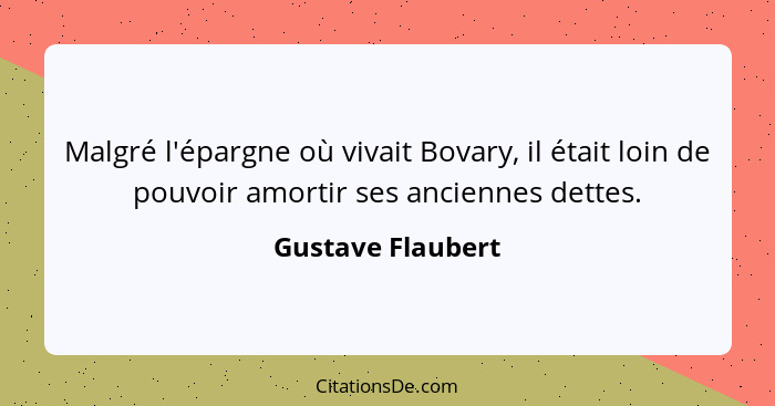 Malgré l'épargne où vivait Bovary, il était loin de pouvoir amortir ses anciennes dettes.... - Gustave Flaubert