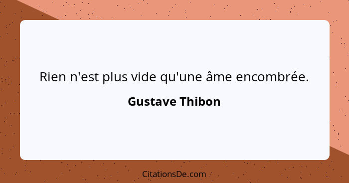 Rien n'est plus vide qu'une âme encombrée.... - Gustave Thibon