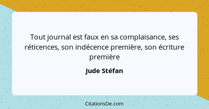 Tout journal est faux en sa complaisance, ses réticences, son indécence première, son écriture première... - Jude Stéfan