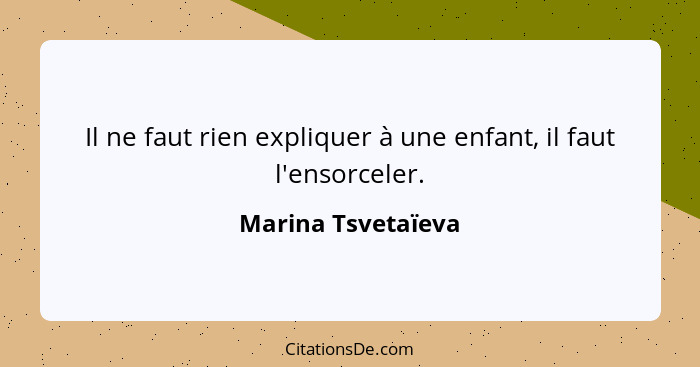 Il ne faut rien expliquer à une enfant, il faut l'ensorceler.... - Marina Tsvetaïeva