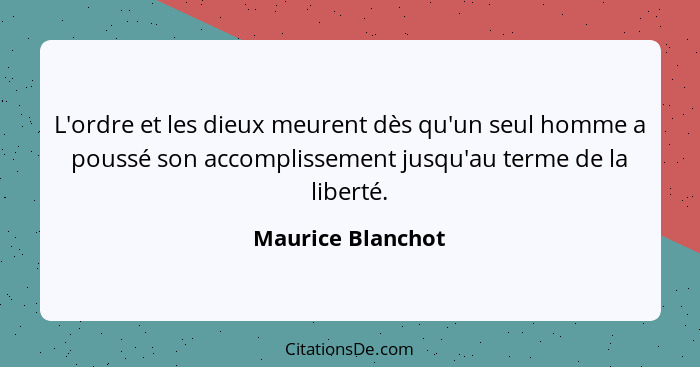 L'ordre et les dieux meurent dès qu'un seul homme a poussé son accomplissement jusqu'au terme de la liberté.... - Maurice Blanchot