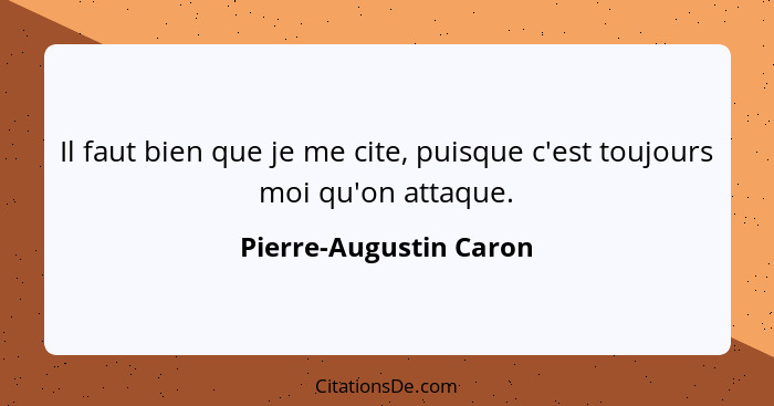 Il faut bien que je me cite, puisque c'est toujours moi qu'on attaque.... - Pierre-Augustin Caron