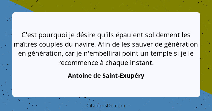 C'est pourquoi je désire qu'ils épaulent solidement les maîtres couples du navire. Afin de les sauver de génération en géné... - Antoine de Saint-Exupéry