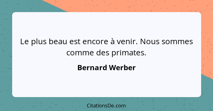 Le plus beau est encore à venir. Nous sommes comme des primates.... - Bernard Werber