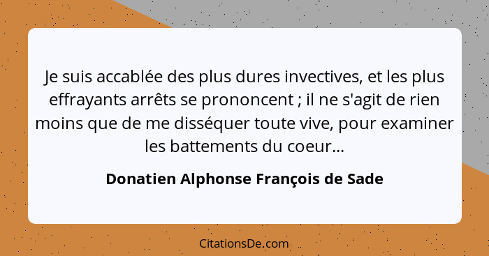Je suis accablée des plus dures invectives, et les plus effrayants arrêts se prononcent ; il ne s'agit de ri... - Donatien Alphonse François de Sade