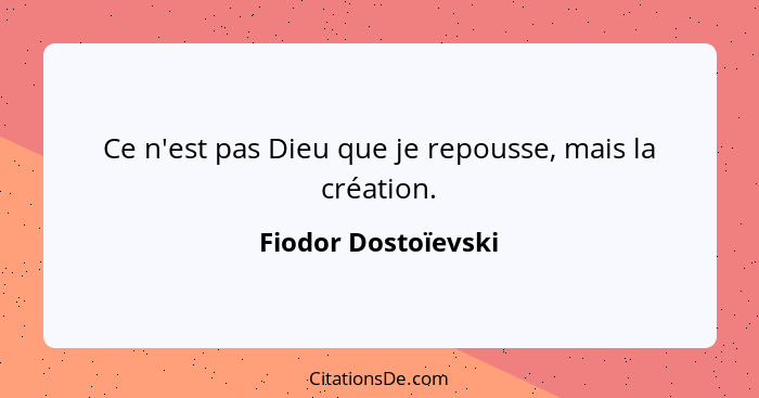 Ce n'est pas Dieu que je repousse, mais la création.... - Fiodor Dostoïevski