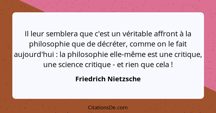 Il leur semblera que c'est un véritable affront à la philosophie que de décréter, comme on le fait aujourd'hui : la philoso... - Friedrich Nietzsche