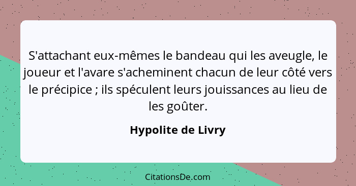 S'attachant eux-mêmes le bandeau qui les aveugle, le joueur et l'avare s'acheminent chacun de leur côté vers le précipice ; i... - Hypolite de Livry