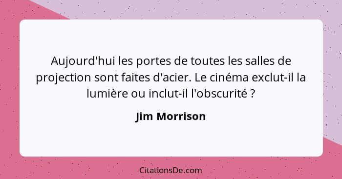 Aujourd'hui les portes de toutes les salles de projection sont faites d'acier. Le cinéma exclut-il la lumière ou inclut-il l'obscurité&... - Jim Morrison