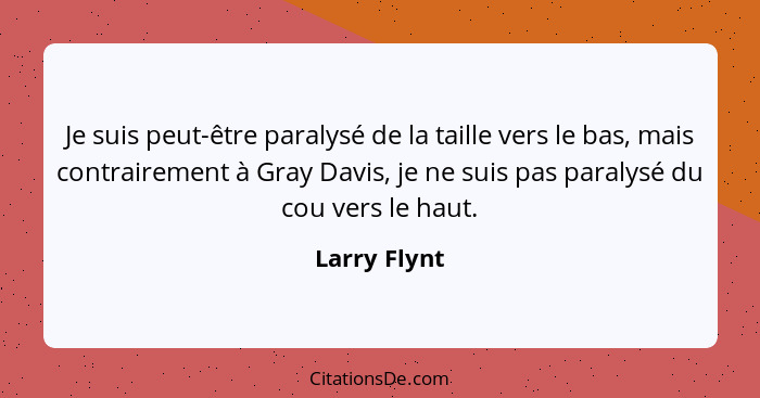 Je suis peut-être paralysé de la taille vers le bas, mais contrairement à Gray Davis, je ne suis pas paralysé du cou vers le haut.... - Larry Flynt