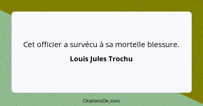 Cet officier a survécu à sa mortelle blessure.... - Louis Jules Trochu