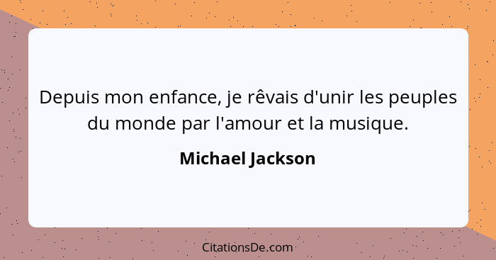 Depuis mon enfance, je rêvais d'unir les peuples du monde par l'amour et la musique.... - Michael Jackson