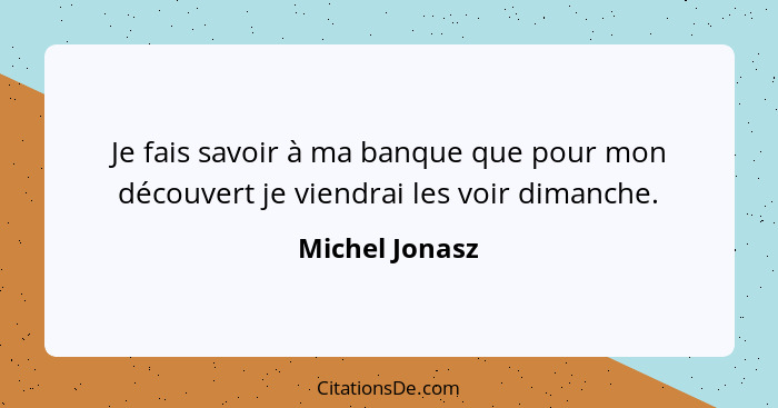 Je fais savoir à ma banque que pour mon découvert je viendrai les voir dimanche.... - Michel Jonasz