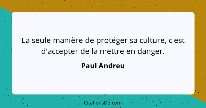 La seule manière de protéger sa culture, c'est d'accepter de la mettre en danger.... - Paul Andreu