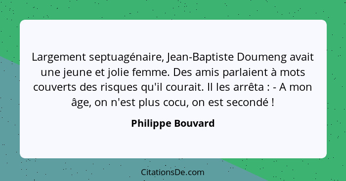 Largement septuagénaire, Jean-Baptiste Doumeng avait une jeune et jolie femme. Des amis parlaient à mots couverts des risques qu'il... - Philippe Bouvard