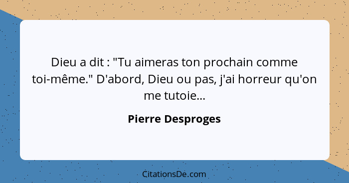 Dieu a dit : "Tu aimeras ton prochain comme toi-même." D'abord, Dieu ou pas, j'ai horreur qu'on me tutoie...... - Pierre Desproges