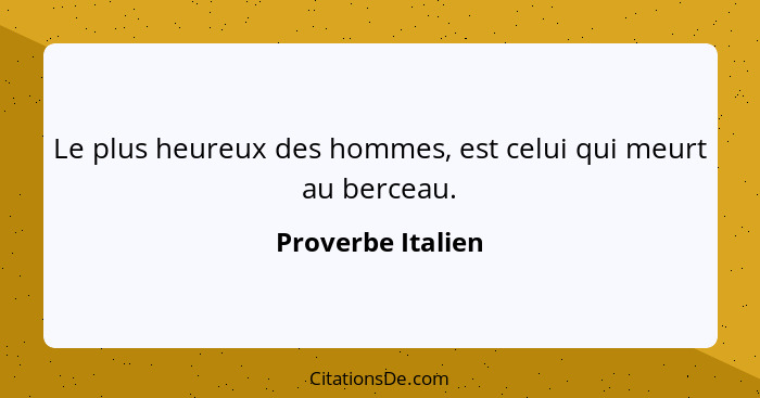 Le plus heureux des hommes, est celui qui meurt au berceau.... - Proverbe Italien