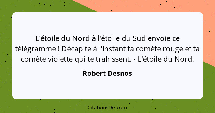 L'étoile du Nord à l'étoile du Sud envoie ce télégramme ! Décapite à l'instant ta comète rouge et ta comète violette qui te trahi... - Robert Desnos