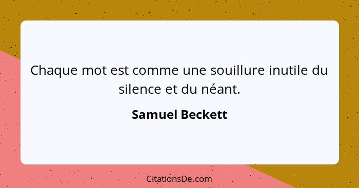 Chaque mot est comme une souillure inutile du silence et du néant.... - Samuel Beckett