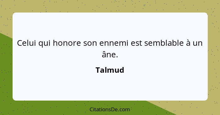 Celui qui honore son ennemi est semblable à un âne.... - Talmud