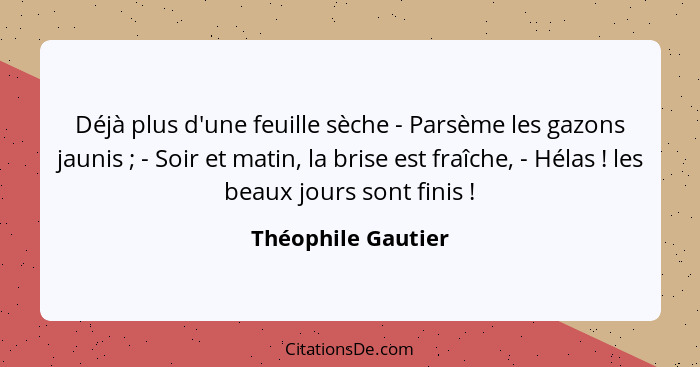 Déjà plus d'une feuille sèche - Parsème les gazons jaunis ; - Soir et matin, la brise est fraîche, - Hélas ! les beaux j... - Théophile Gautier