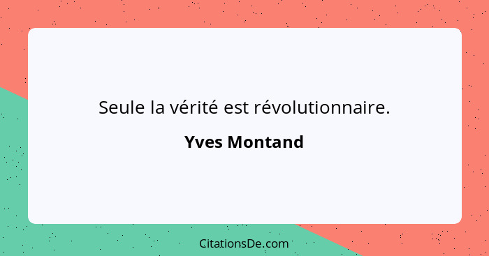 Seule la vérité est révolutionnaire.... - Yves Montand