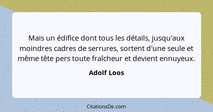 Mais un édifice dont tous les détails, jusqu'aux moindres cadres de serrures, sortent d'une seule et même tête pers toute fraîcheur et de... - Adolf Loos