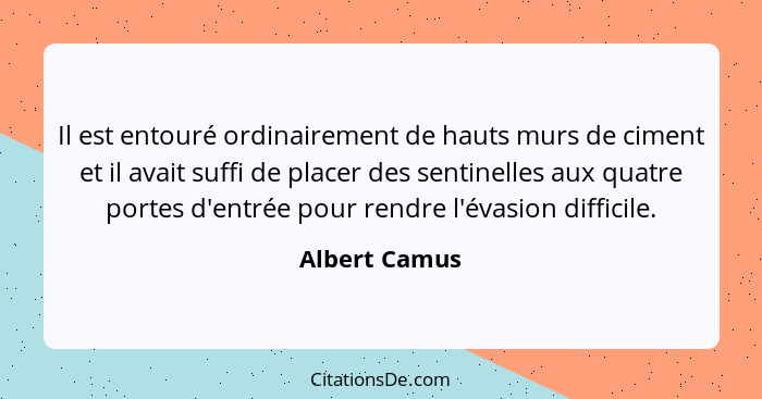 Il est entouré ordinairement de hauts murs de ciment et il avait suffi de placer des sentinelles aux quatre portes d'entrée pour rendre... - Albert Camus