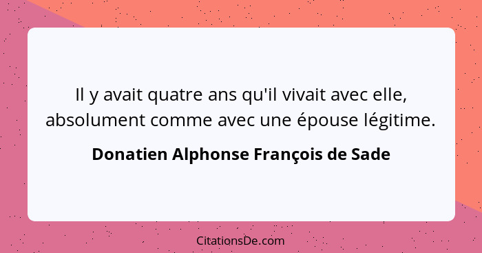 Il y avait quatre ans qu'il vivait avec elle, absolument comme avec une épouse légitime.... - Donatien Alphonse François de Sade