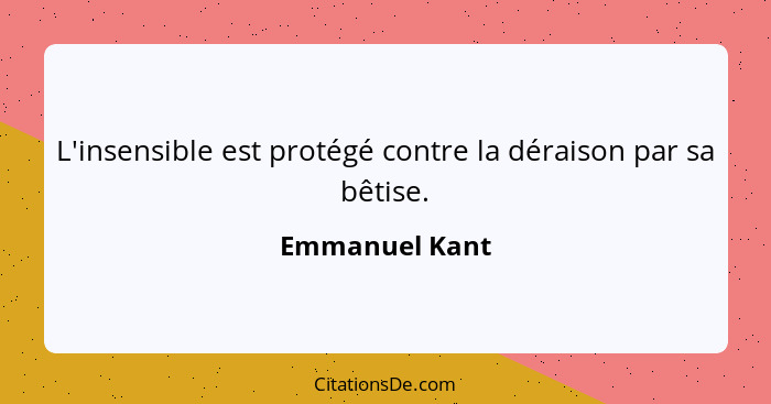 L'insensible est protégé contre la déraison par sa bêtise.... - Emmanuel Kant