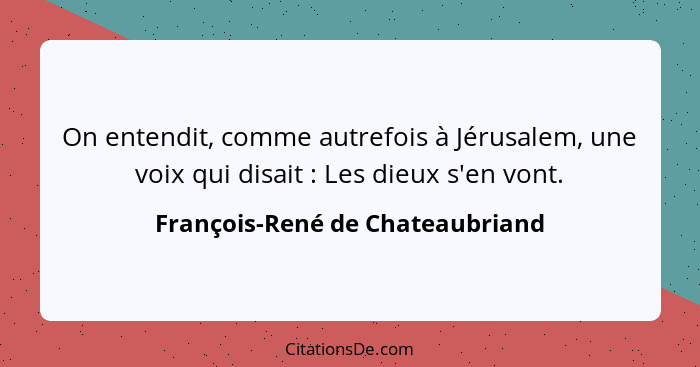 On entendit, comme autrefois à Jérusalem, une voix qui disait : Les dieux s'en vont.... - François-René de Chateaubriand