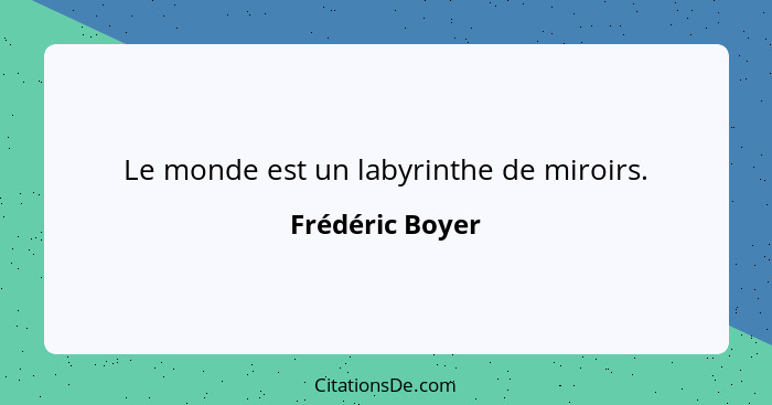 Le monde est un labyrinthe de miroirs.... - Frédéric Boyer
