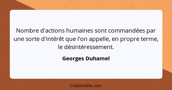 Nombre d'actions humaines sont commandées par une sorte d'intérêt que l'on appelle, en propre terme, le désintéressement.... - Georges Duhamel