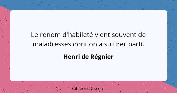 Le renom d'habileté vient souvent de maladresses dont on a su tirer parti.... - Henri de Régnier