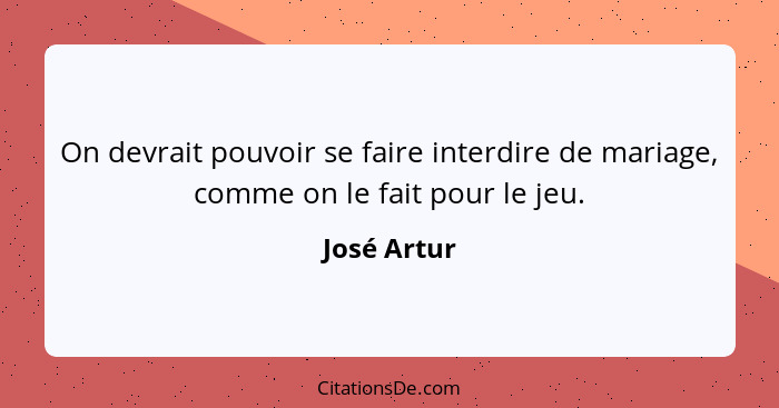 On devrait pouvoir se faire interdire de mariage, comme on le fait pour le jeu.... - José Artur