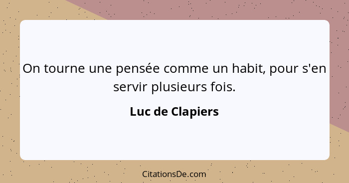 On tourne une pensée comme un habit, pour s'en servir plusieurs fois.... - Luc de Clapiers